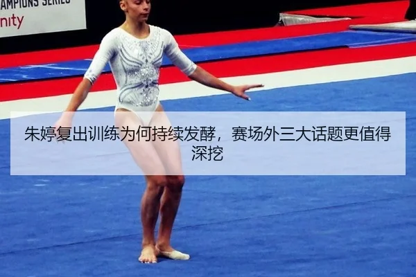 朱婷复出训练为何持续发酵，赛场外三大话题更值得深挖